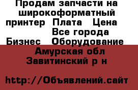 Продам запчасти на широкоформатный принтер. Плата › Цена ­ 27 000 - Все города Бизнес » Оборудование   . Амурская обл.,Завитинский р-н